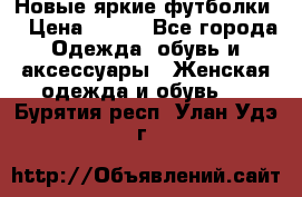 Новые яркие футболки  › Цена ­ 550 - Все города Одежда, обувь и аксессуары » Женская одежда и обувь   . Бурятия респ.,Улан-Удэ г.